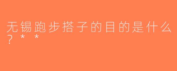 无锡跑步搭子的目的是什么？**
