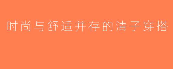 时尚与舒适并存的清子穿搭