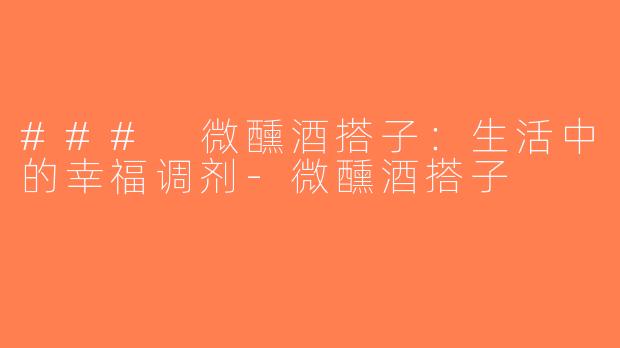 ### 微醺酒搭子：生活中的幸福调剂-微醺酒搭子