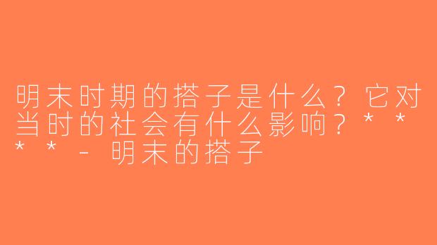 明末时期的搭子是什么？它对当时的社会有什么影响？****-明末的搭子