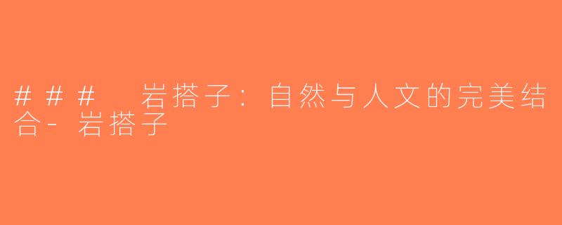 ### 岩搭子：自然与人文的完美结合-岩搭子