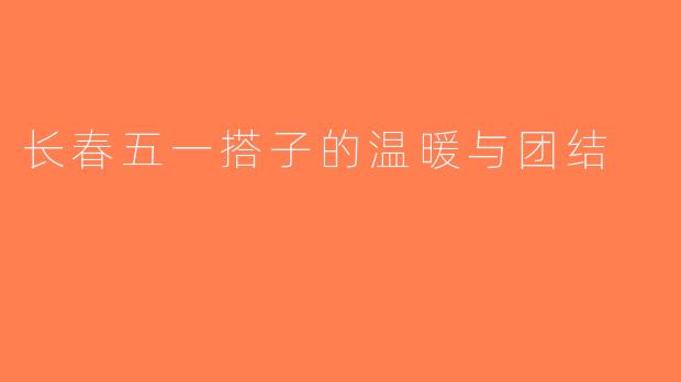 长春五一搭子的温暖与团结