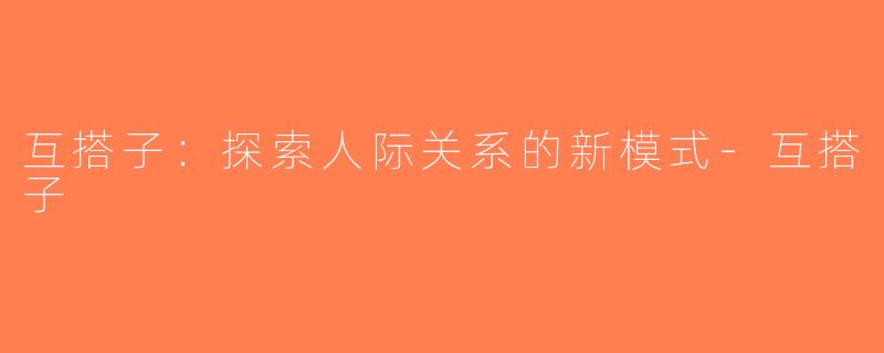互搭子：探索人际关系的新模式-互搭子