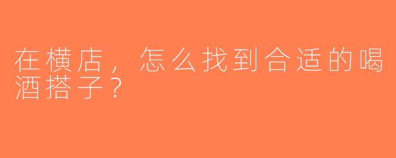 在横店，怎么找到合适的喝酒搭子？
