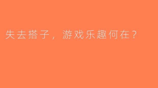 失去搭子，游戏乐趣何在？