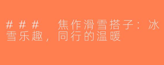 ### 焦作滑雪搭子：冰雪乐趣，同行的温暖