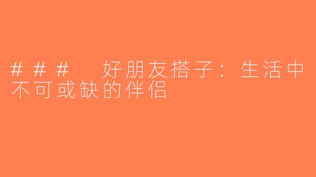 ### 好朋友搭子：生活中不可或缺的伴侣