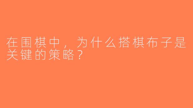 在围棋中，为什么搭棋布子是关键的策略？