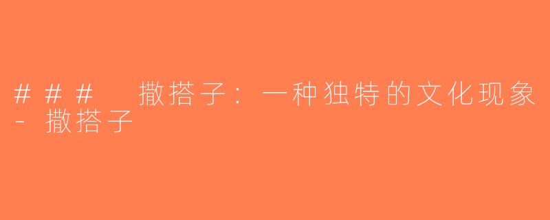 ### 撒搭子：一种独特的文化现象-撒搭子