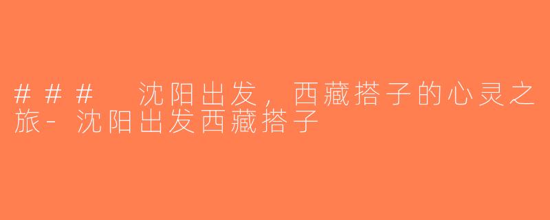 ### 沈阳出发，西藏搭子的心灵之旅-沈阳出发西藏搭子
