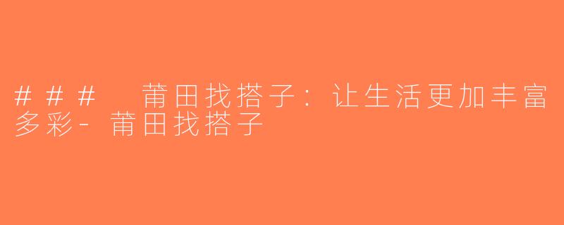 ### 莆田找搭子：让生活更加丰富多彩-莆田找搭子