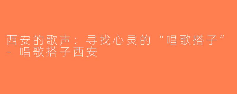 西安的歌声：寻找心灵的“唱歌搭子”-唱歌搭子西安