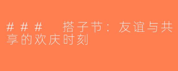 ### 搭子节：友谊与共享的欢庆时刻
