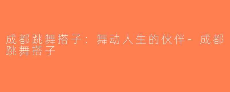 成都跳舞搭子：舞动人生的伙伴-成都跳舞搭子