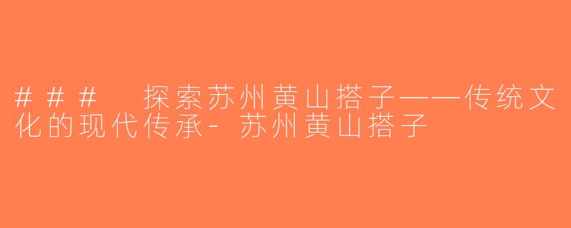 ### 探索苏州黄山搭子——传统文化的现代传承-苏州黄山搭子