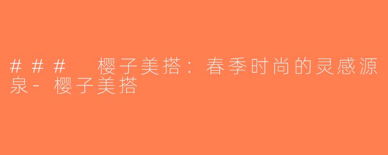 ### 樱子美搭：春季时尚的灵感源泉-樱子美搭