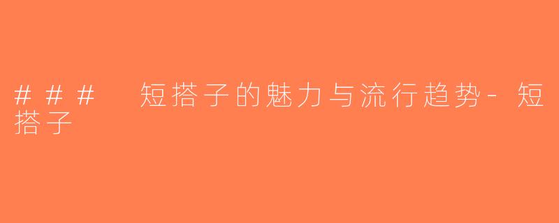 ### 短搭子的魅力与流行趋势-短搭子