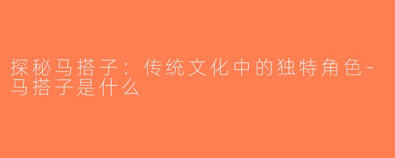 探秘马搭子：传统文化中的独特角色-马搭子是什么