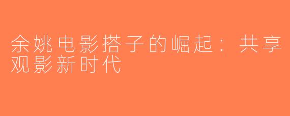 余姚电影搭子的崛起：共享观影新时代