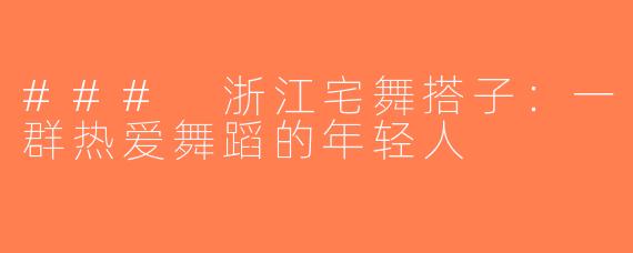 ### 浙江宅舞搭子：一群热爱舞蹈的年轻人