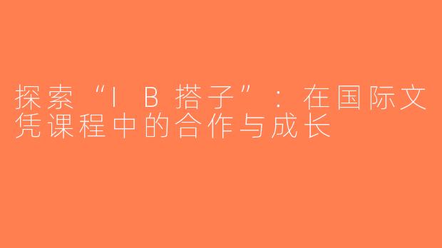 探索“IB搭子”：在国际文凭课程中的合作与成长