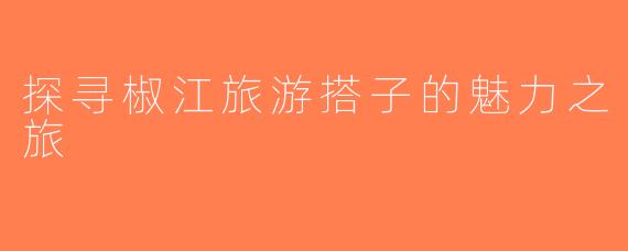 探寻椒江旅游搭子的魅力之旅