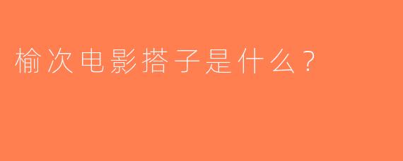 榆次电影搭子是什么？  