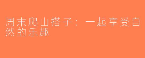 周末爬山搭子：一起享受自然的乐趣