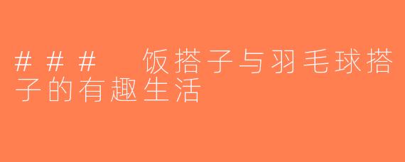 ### 饭搭子与羽毛球搭子的有趣生活