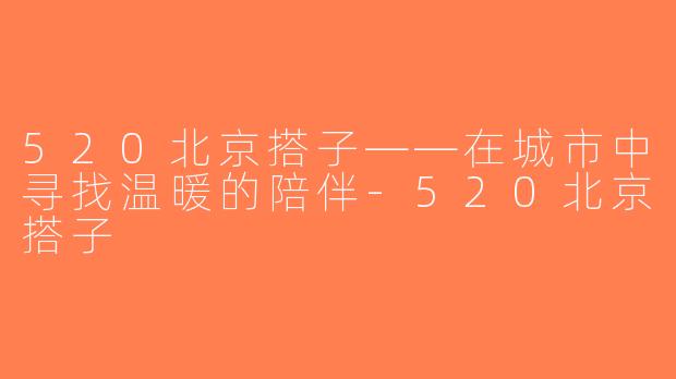 520北京搭子——在城市中寻找温暖的陪伴-520北京搭子