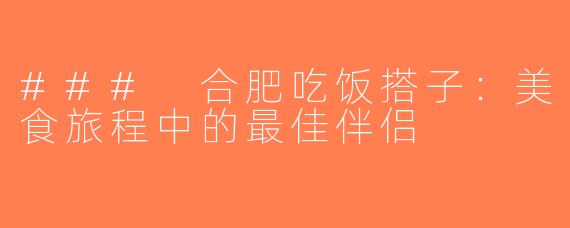### 合肥吃饭搭子：美食旅程中的最佳伴侣