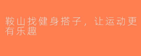 鞍山找健身搭子，让运动更有乐趣
