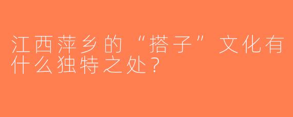江西萍乡的“搭子”文化有什么独特之处？