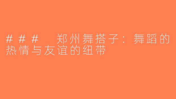 ### 郑州舞搭子：舞蹈的热情与友谊的纽带