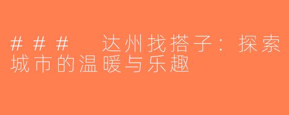 ### 达州找搭子：探索城市的温暖与乐趣