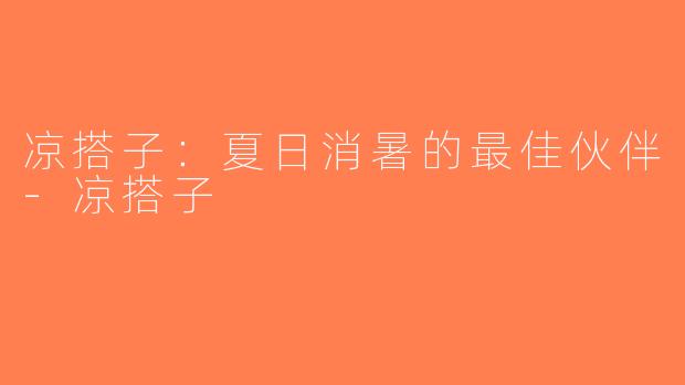凉搭子：夏日消暑的最佳伙伴-凉搭子
