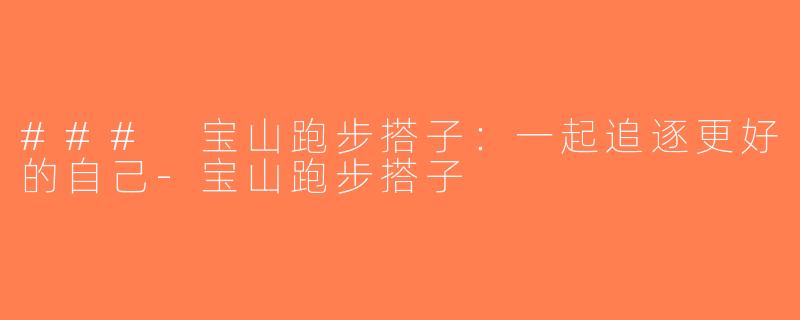 ### 宝山跑步搭子：一起追逐更好的自己-宝山跑步搭子