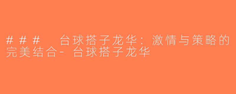 ### 台球搭子龙华：激情与策略的完美结合-台球搭子龙华