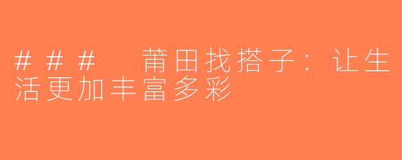 ### 莆田找搭子：让生活更加丰富多彩
