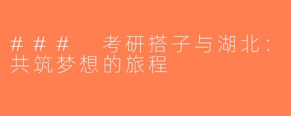 ### 考研搭子与湖北：共筑梦想的旅程