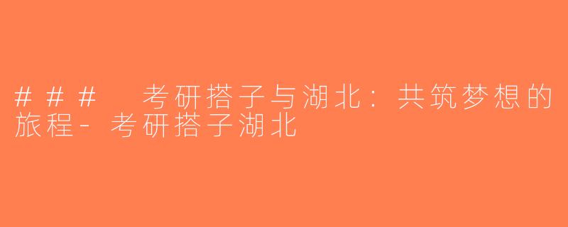 ### 考研搭子与湖北：共筑梦想的旅程-考研搭子湖北
