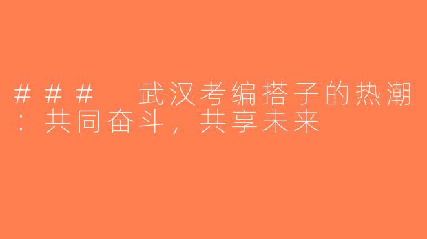 ### 武汉考编搭子的热潮：共同奋斗，共享未来