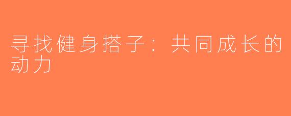 寻找健身搭子：共同成长的动力