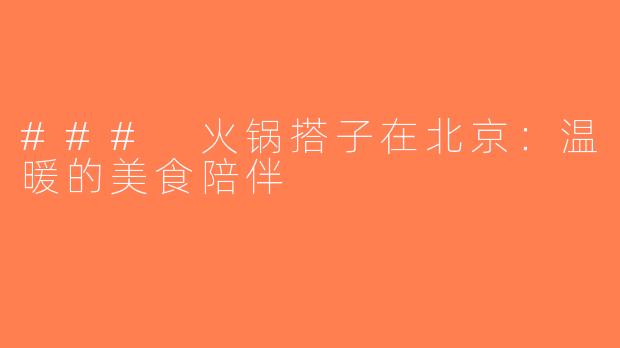 ### 火锅搭子在北京：温暖的美食陪伴