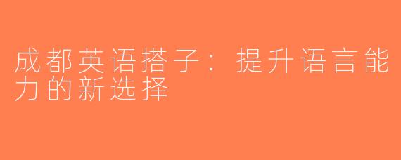 成都英语搭子：提升语言能力的新选择