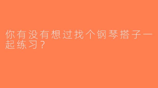 你有没有想过找个钢琴搭子一起练习？