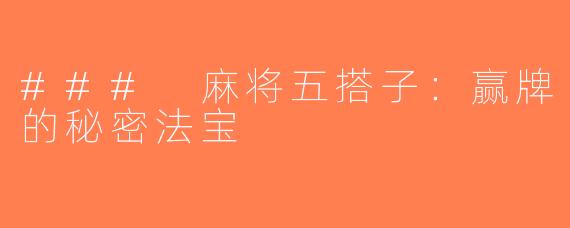### 麻将五搭子：赢牌的秘密法宝