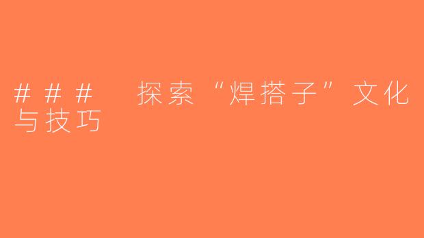 ### 探索“焊搭子”文化与技巧