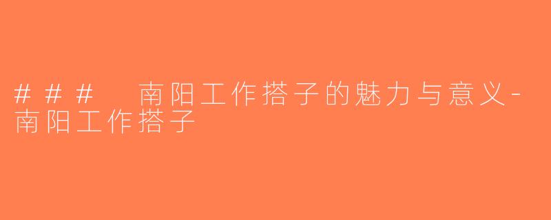 ### 南阳工作搭子的魅力与意义-南阳工作搭子