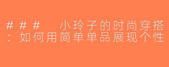### 小玲子的时尚穿搭：如何用简单单品展现个性